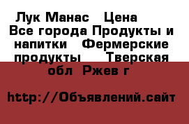 Лук Манас › Цена ­ 8 - Все города Продукты и напитки » Фермерские продукты   . Тверская обл.,Ржев г.